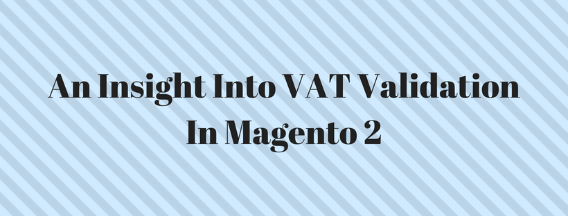 An Insight Into VAT Validation In Magento 2