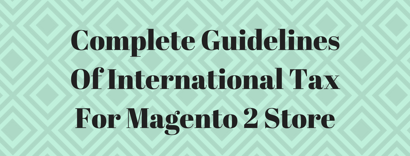 Complete Guidelines Of International Tax For Magento 2 Store