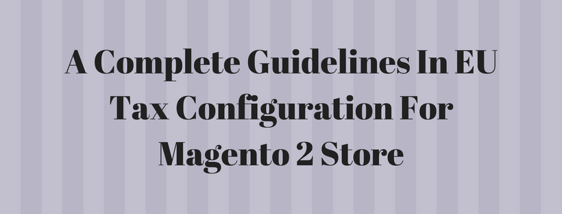 A Complete Guidelines In EU Tax Configuration For Magento 2 Store